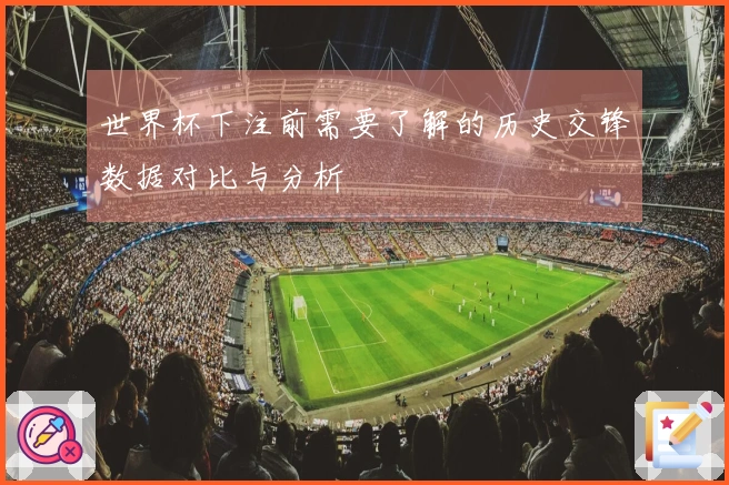 世界杯下注前需要了解的历史交锋数据对比与分析