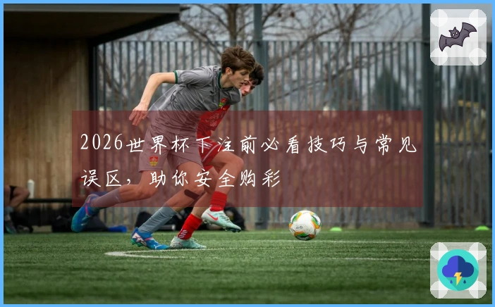 2026世界杯下注前必看技巧与常见误区,助你安全购彩