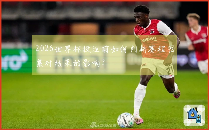 2026世界杯投注前如何判断赛程密集对结果的影响？