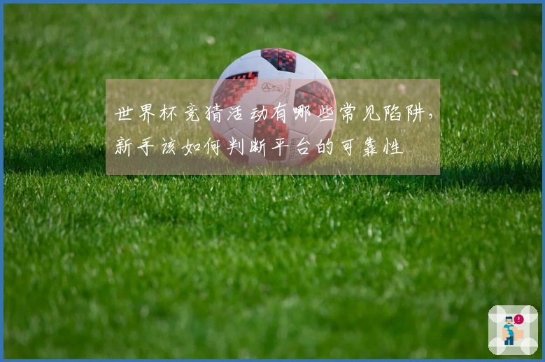 世界杯竞猜活动有哪些常见陷阱，新手该如何判断平台的可靠性