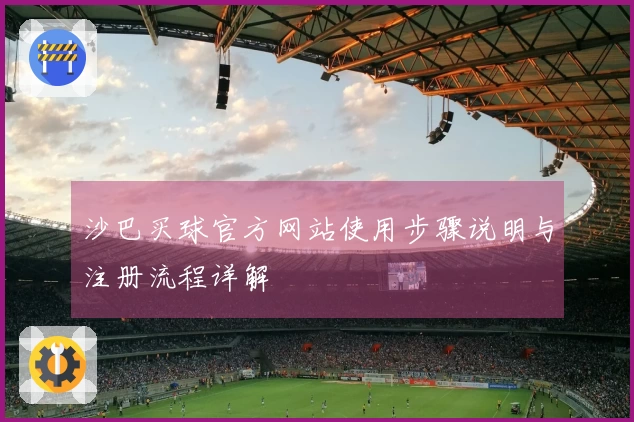 沙巴买球官方网站使用步骤说明与注册流程详解