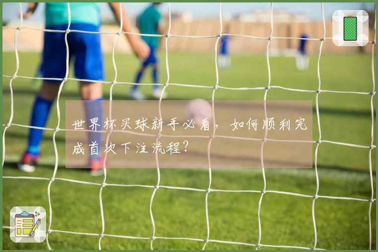 世界杯买球新手必看,如何顺利完成首次下注流程?