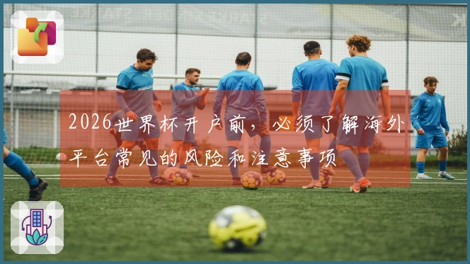 2026世界杯开户前,必须了解海外平台常见的风险和注意事项