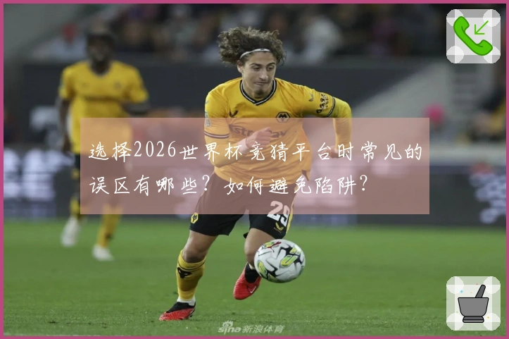选择2026世界杯竞猜平台时常见的误区有哪些？如何避免陷阱？