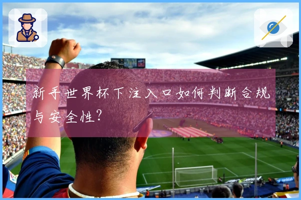 新手世界杯下注入口如何判断合规与安全性？