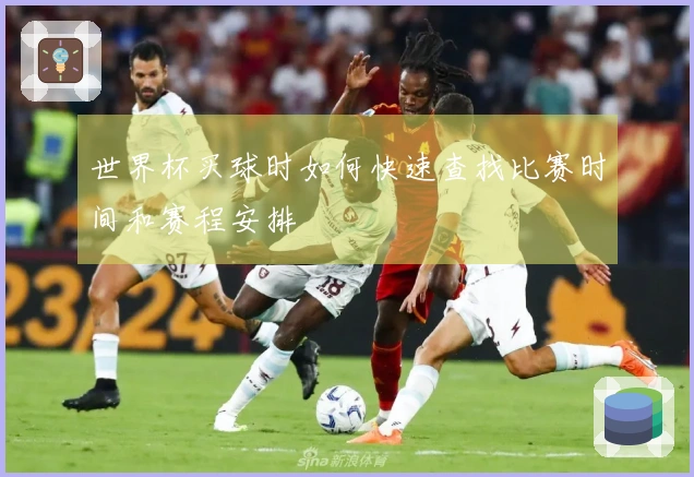世界杯买球时如何快速查找比赛时间和赛程安排