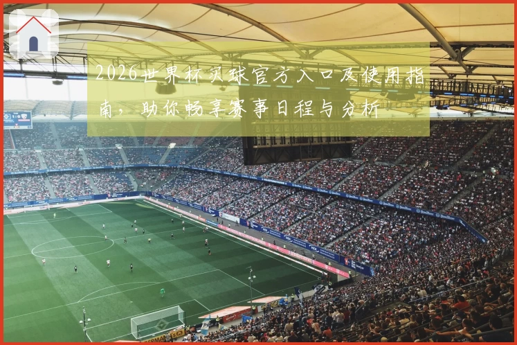 2026世界杯买球官方入口及使用指南，助你畅享赛事日程与分析