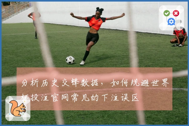 分析历史交锋数据，如何规避世界杯投注官网常见的下注误区