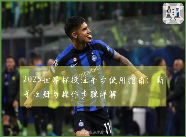 2026世界杯投注平台使用指南：新手注册与操作步骤详解