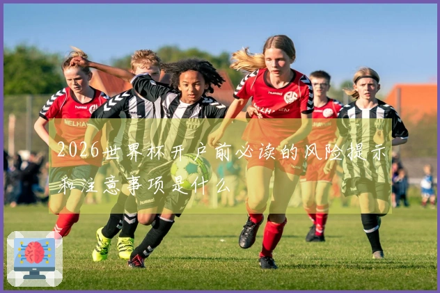 2026世界杯开户前必读的风险提示和注意事项是什么