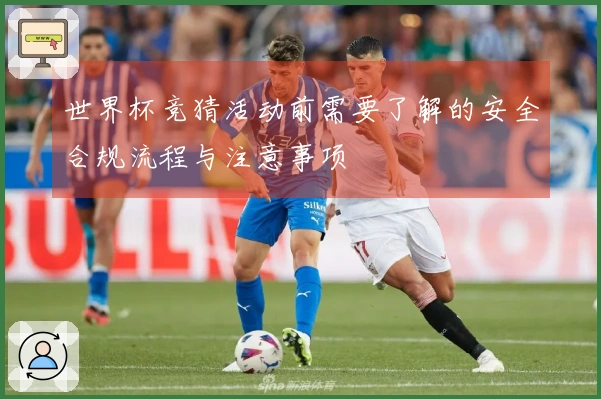 世界杯竞猜活动前需要了解的安全合规流程与注意事项