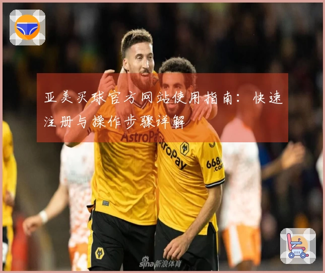 亚美买球官方网站使用指南：快速注册与操作步骤详解