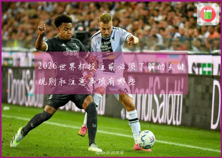 2026世界杯投注前必须了解的关键规则和注意事项有哪些
