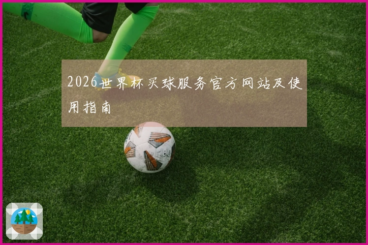 2026世界杯买球服务官方网站及使用指南