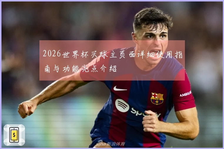 2026世界杯买球主页面详细使用指南与功能亮点介绍