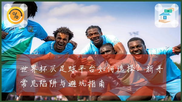 世界杯买足球平台如何选择?新手常见陷阱与避坑指南