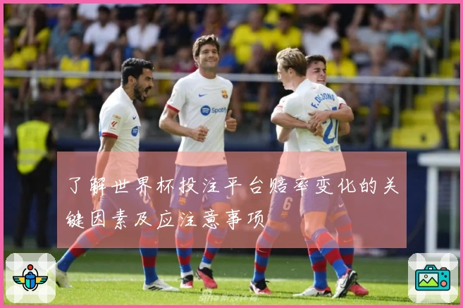 了解世界杯投注平台赔率变化的关键因素及应注意事项