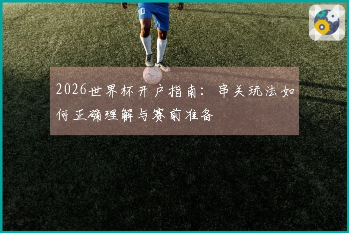 2026世界杯开户指南：串关玩法如何正确理解与赛前准备